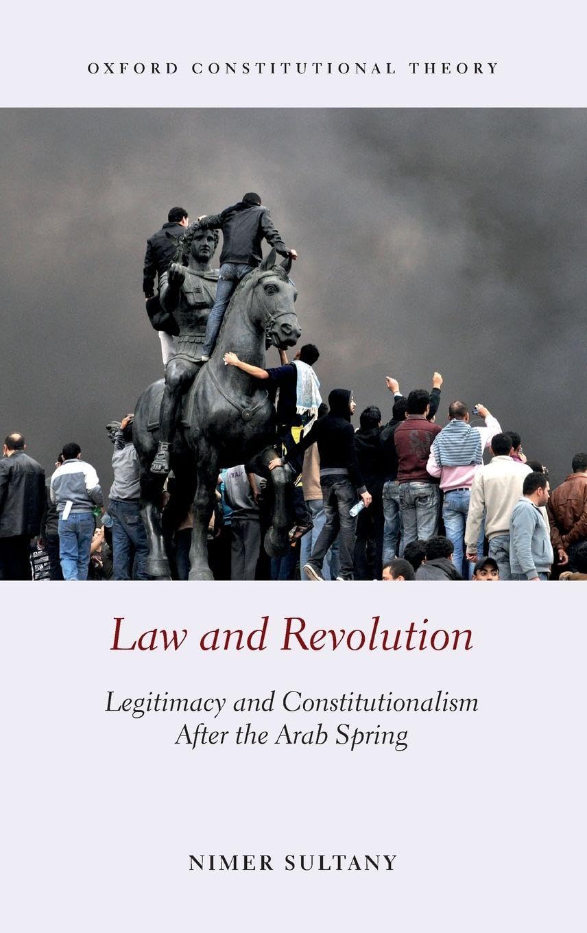 LAW & REVOLUTION OCON C: Legitimacy and Constitutionalism After the Arab Spring (Oxford Constitutional Theory)