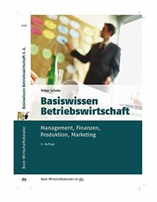 Basiswissen Betriebswirtschaft: Management, Finanzen, Produktion, Marketing (dtv Beck Wirtschaftsberater)