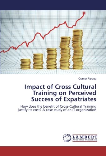 Impact of Cross Cultural Training on Perceived Success of Expatriates: How does the benefit of Cross-Cultural Training justify its cost? A case study of an IT organization