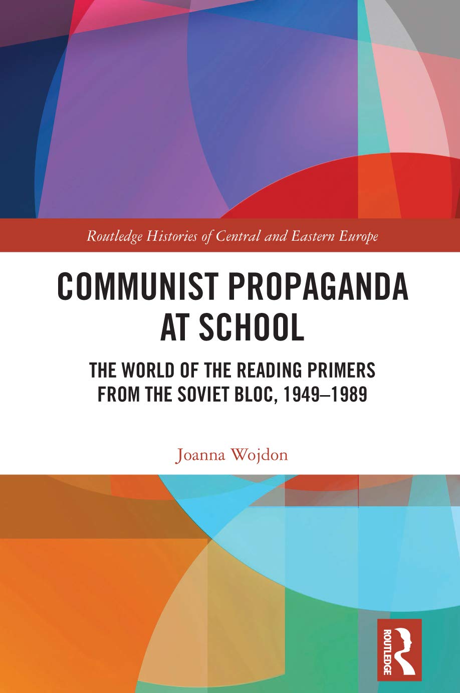 Communist Propaganda at School: The World of the Reading Primers from the Soviet Bloc, 1949-1989 (Routledge Histories of Central and Eastern Europe)
