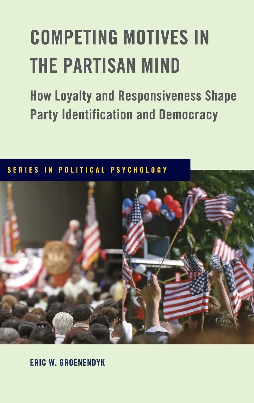 Competing Motives in the Partisan Mind: How Loyalty and Responsiveness Shape Party Identification and Democracy (Political Psychology)