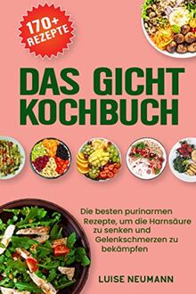 Das Gicht Kochbuch: Die besten purinarmen Rezepte, um die Harnsäure zu senken und Gelenkschmerzen zu bekämpfen (inkl. 14-tägigen Ernährungsplan und einer Purinwerttabelle)