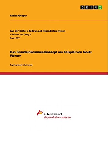 Das Grundeinkommenskonzept am Beispiel von Goetz Werner (Aus der Reihe: e-fellows.net stipendiaten-wissen)