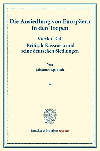 Britisch-Kassraria und seine deutschen Siedlungen.: Die Ansiedlung von Europäern in den Tropen. Vierter Teil. (Schriften des Vereins für Sozialpolitik 147-IV). (Duncker & Humblot reprints, Band 147)