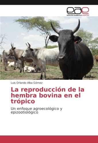 La reproducción de la hembra bovina en el trópico: Un enfoque agroecológico y epizootiológico