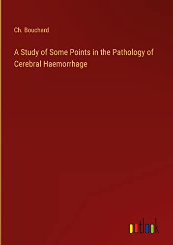 A Study of Some Points in the Pathology of Cerebral Haemorrhage