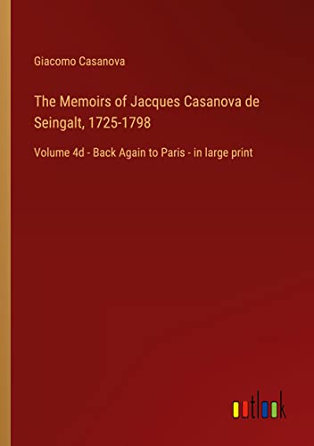 The Memoirs of Jacques Casanova de Seingalt, 1725-1798: Volume 4d - Back Again to Paris - in large print