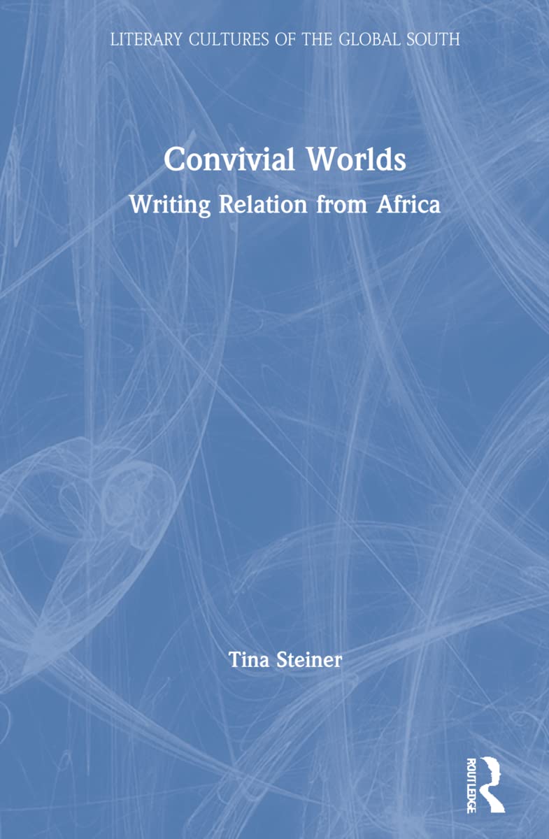Convivial Worlds: Writing Relation from Africa (Literary Cultures of the Global South)