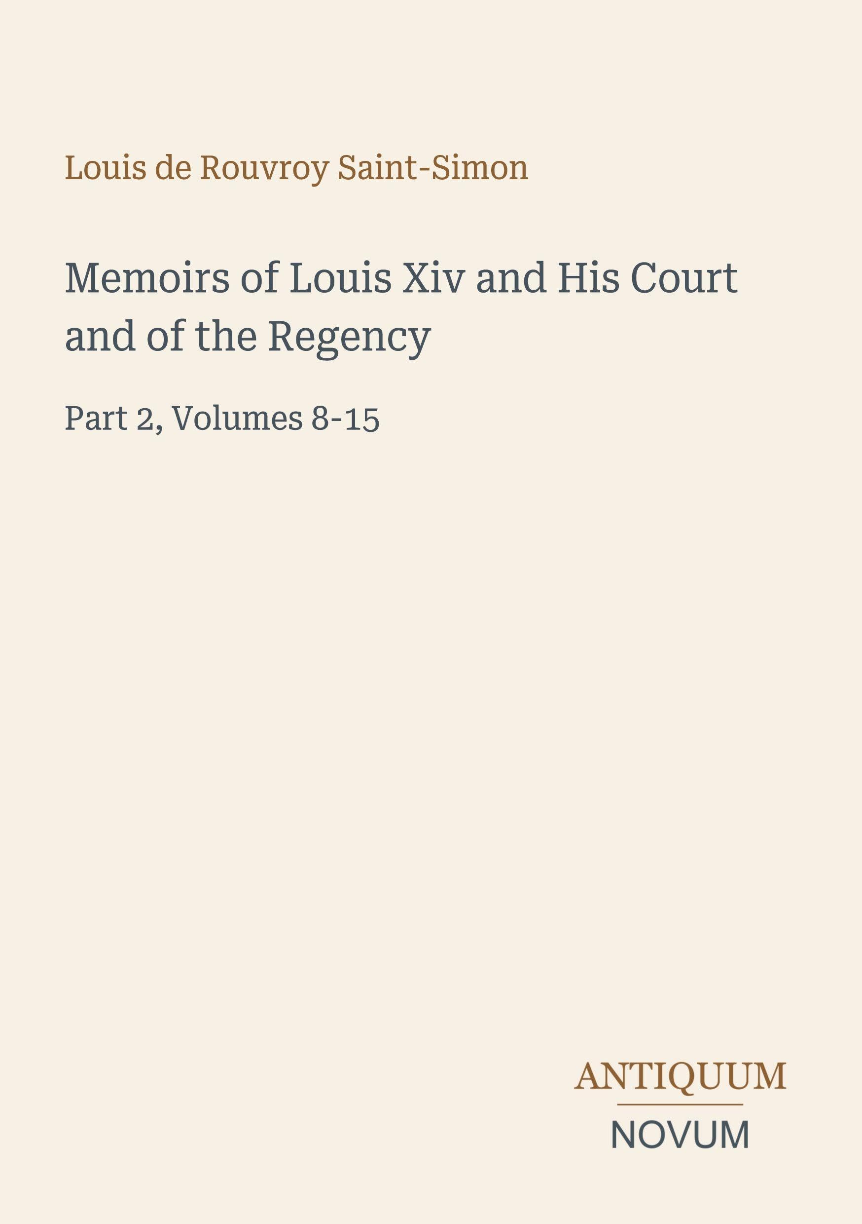Memoirs of Louis Xiv and His Court and of the Regency: Part 2, Volumes 8-15