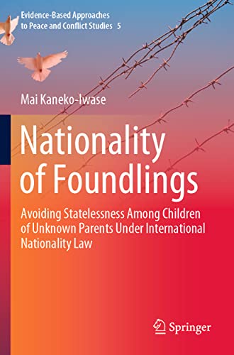 Nationality of Foundlings: Avoiding Statelessness Among Children of Unknown Parents Under International Nationality Law (Evidence-Based Approaches to Peace and Conflict Studies, 5, Band 5)