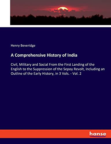 A Comprehensive History of India: Civil, Military and Social From the First Landing of the English to the Suppression of the Sepoy Revolt, Including ... of the Early History, in 3 Vols. - Vol. 2