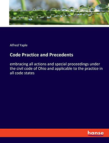 Code Practice and Precedents: embracing all actions and special proceedings under the civil code of Ohio and applicable to the practice in all code states