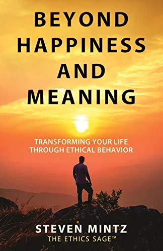 Beyond Happiness and Meaning: Transforming Your Life Through Ethical Behavior