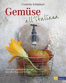 Gemüse all'italiana: Über 200 vegetarische Rezepte aus allen Regionen Italiens