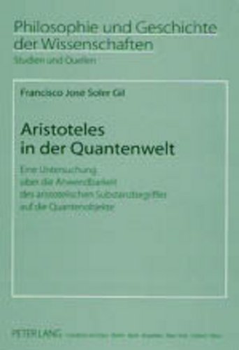 Aristoteles in der Quantenwelt: Eine Untersuchung über die Anwendbarkeit des aristotelischen Substanzbegriffes auf die Quantenobjekte (Philosophie und Geschichte der Wissenschaften)