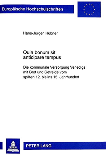 Quia bonum sit anticipare tempus: Die kommunale Versorgung Venedigs mit Brot und Getreide vom späten 12. bis ins 15. Jahrhundert (Europäische Hochschulschriften - Reihe III)
