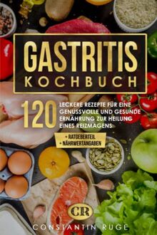 Gastritis Kochbuch: 120 leckere Schonkost Rezepte für eine gesunde Ernährung zur Linderung von Magenschleimhautentzündung und Reizmagen. Genussvoll essen ohne Sodbrennen und Magenschmerzen