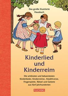 Kinderlied und Kinderreim: Das große illustrierte Hausbuch. Die schönsten und bekanntesten Kinderlieder, Kinderreime, Abzählverse,Fingerspiele, Rätsel und Gebete aus fünf Jahrhunderten