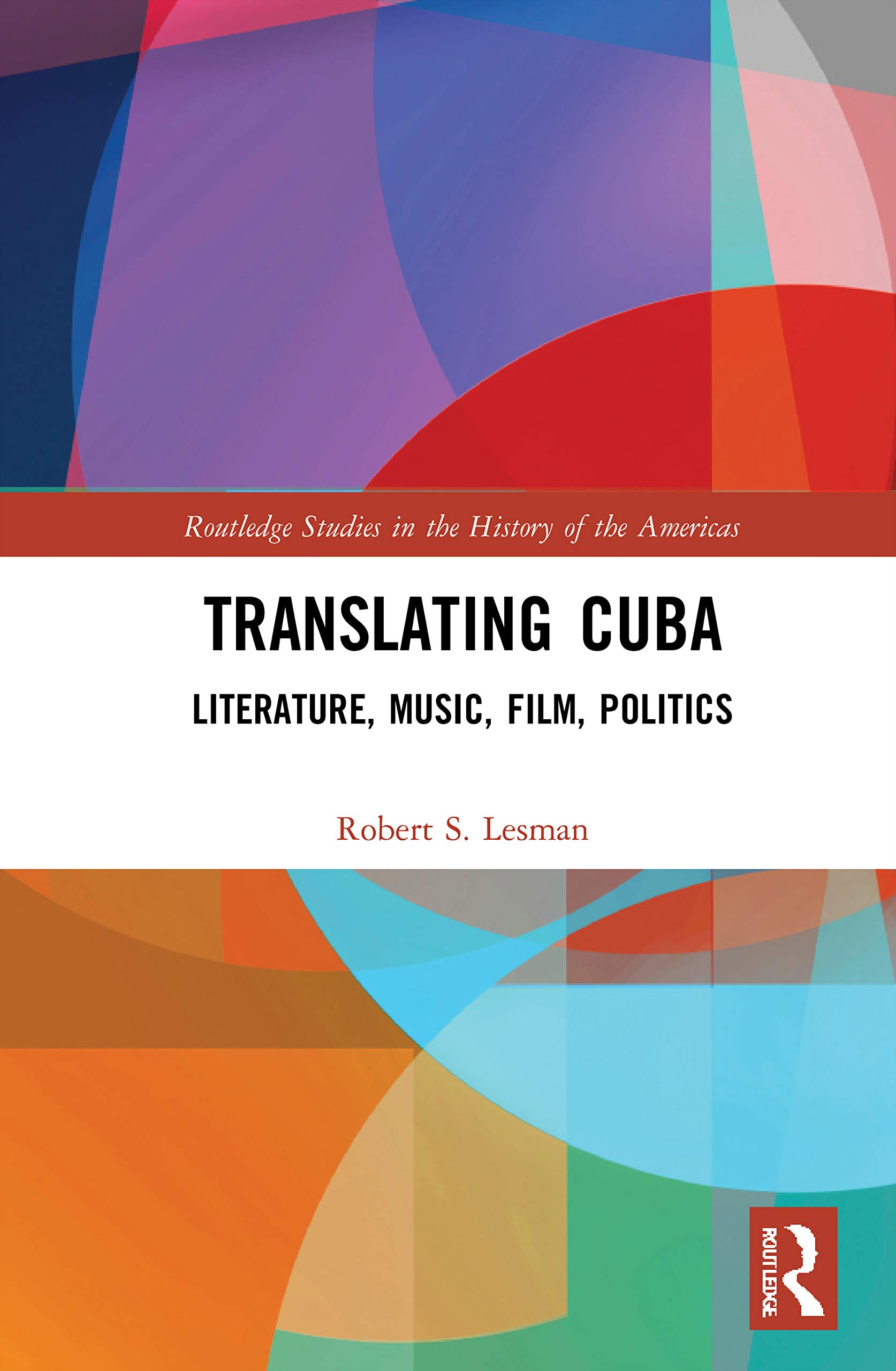 Translating Cuba: Literature, Music, Film, Politics (Routledge Studies in the History of the Americas, 21)