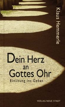 Dein Herz an Gottes Ohr: Einübung ins Gebet