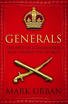 Generals: Ten British Commanders Who Shaped the World