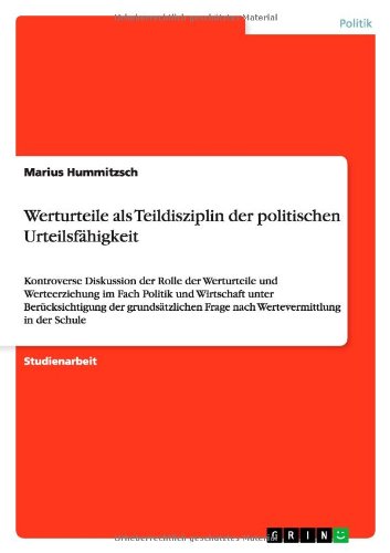 Werturteile als Teildisziplin der politischen Urteilsfähigkeit: Kontroverse Diskussion der Rolle der Werturteile und Werteerziehung im Fach Politik ... Frage nach Wertevermittlung in der Schule