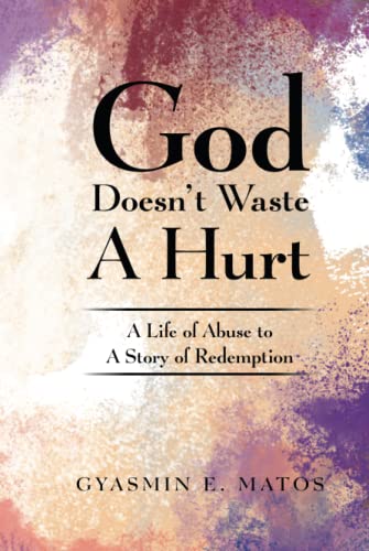 God Doesn't Waste a Hurt: A Life of Abuse to a Story of Redemption