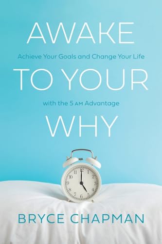 Awake to Your Why: Achieve Your Goals and Change Your Life with the 5 AM Advantage
