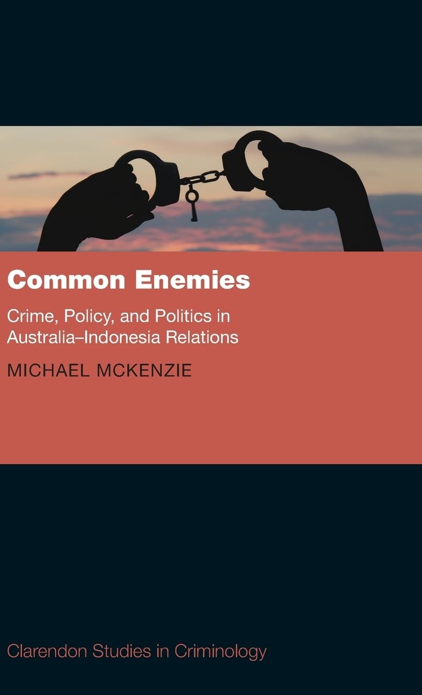 Common Enemies: Crime, Policy and Politics in Australia-Indonesia Relations (Clarendon Studies in Criminology)