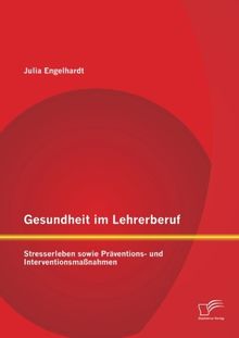 Gesundheit im Lehrerberuf: Stresserleben sowie Präventions- und Interventionsmaßnahmen