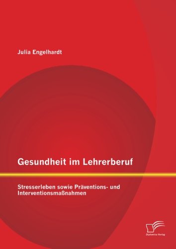 Gesundheit im Lehrerberuf: Stresserleben sowie Präventions- und Interventionsmaßnahmen