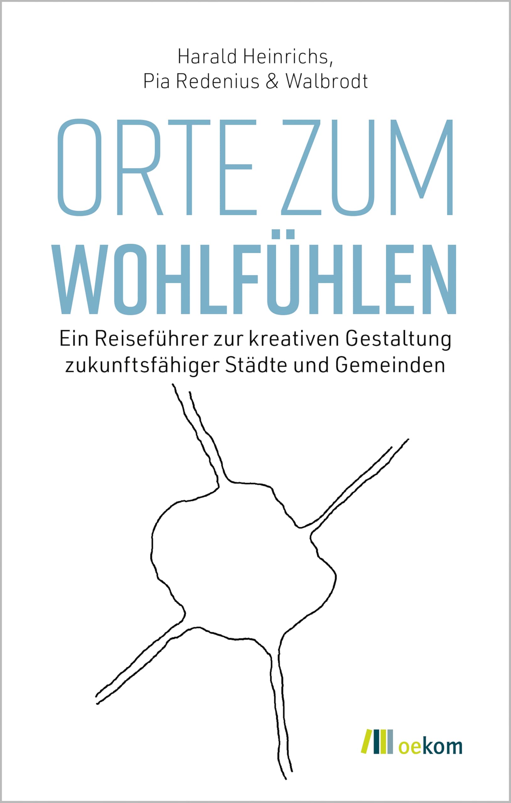 Orte zum Wohlfühlen: Ein Reiseführer zur kreativen Gestaltung zukunftsfähiger Städte und Gemeinden