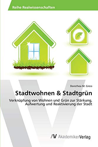 Stadtwohnen & Stadtgrün: Verknüpfung von Wohnen und Grün zur Stärkung, Aufwertung und Reaktivierung der Stadt