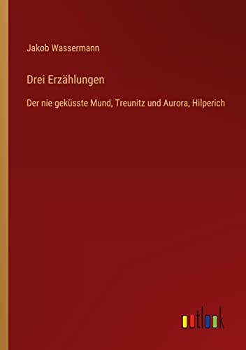 Drei Erzählungen: Der nie geküsste Mund, Treunitz und Aurora, Hilperich