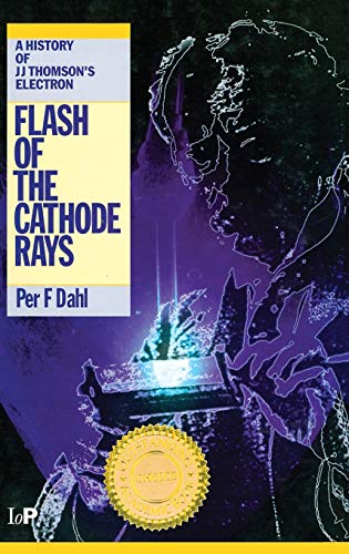 Dahl, P: Flash of the Cathode Rays: A History of J J Thomson's Electron