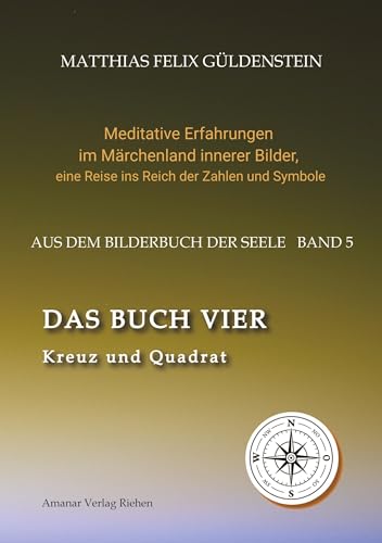 DAS BUCH VIER; Bedeutung der Himmelsrichtungen; Vier Elemente - vier Farben im Kartenspiel; Das Tetragrammaton Iod-He-Wav-He; Daleth = 4 und Türe;: ... eine Reise ins Reich der Zahlen und Symbole)