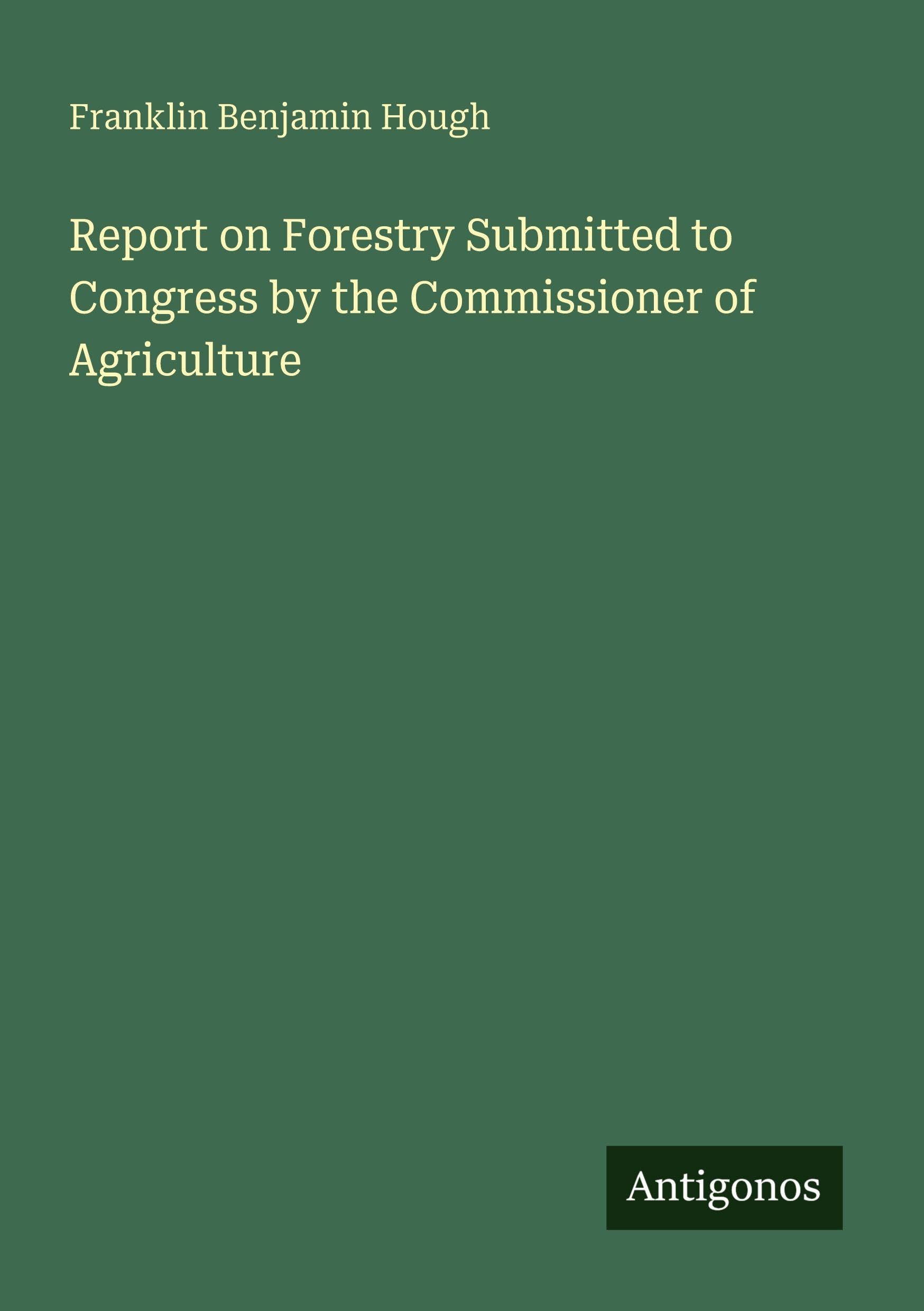 Report on Forestry Submitted to Congress by the Commissioner of Agriculture