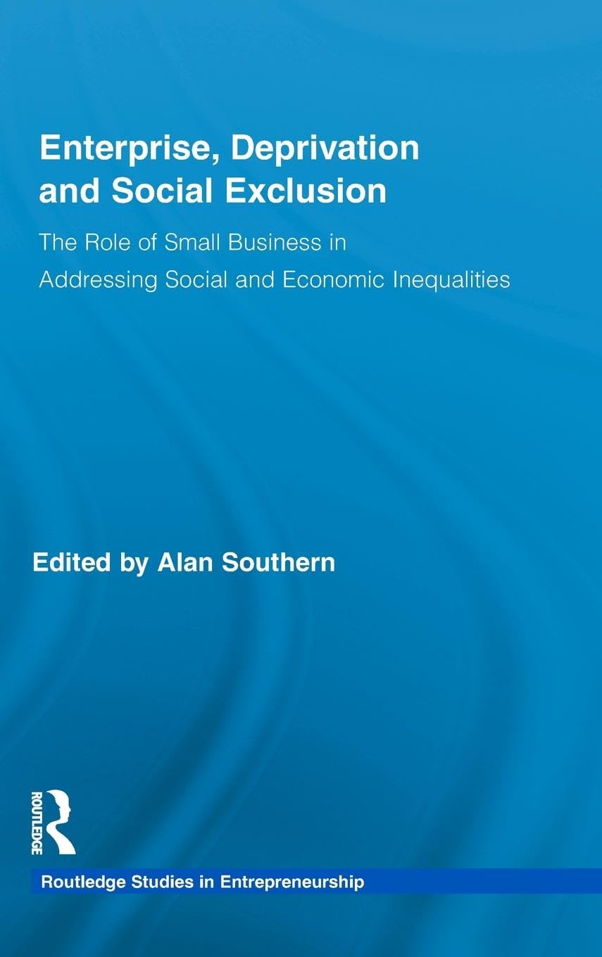 Enterprise, Deprivation and Social Exclusion: The Role of Small Business in Addressing Social and Economic Inequalities (Routledge Series in Entrepreneurship, 2, Band 2)
