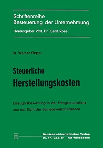 Steuerliche Herstellungskosten: Erzeugnisbewertung In D. Ertragsteuerbilanz Aus D. Sicht D. Betriebswirtschaftslehre (Schriftenreihe Besteuerung Der ... (Besteuerung der Unternehmung (6), Band 6)