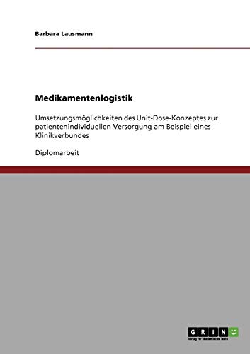 Medikamentenlogistik: Das Unit-Dose-Konzept zur patientenindividuellen Versorgung: Umsetzungsmöglichkeiten in einem Klinikverbund