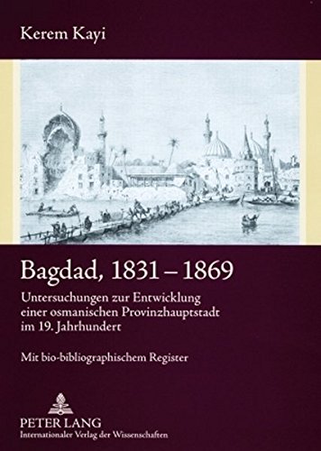 Bagdad, 1831-1869: Untersuchungen zur Entwicklung einer osmanischen Provinzhauptstadt im 19. Jahrhundert- Mit bio-bibliographischem Register
