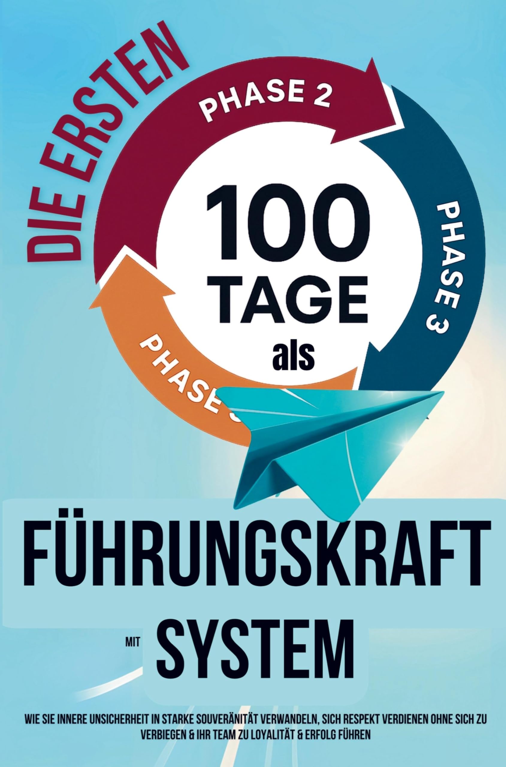 Die ersten 100 Tage als Führungskraft mit System: Wie Sie innere Unsicherheit in starke Souveränität verwandeln, sich Respekt verdienen ohne sich zu verbiegen & Ihr Team zu Loyalität & Erfolg führen