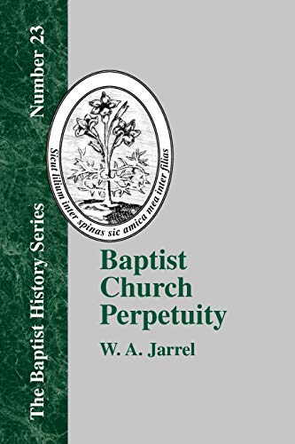 Baptist Church Perpetuity: Or the Continuous Existence of Baptist Churches from the Apostolic to the Present Day (Baptist History (Paperback), Band 23)