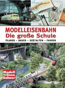 Modelleisenbahn - Die große Schule: Planen - Bauen - Gestalten - Fahren