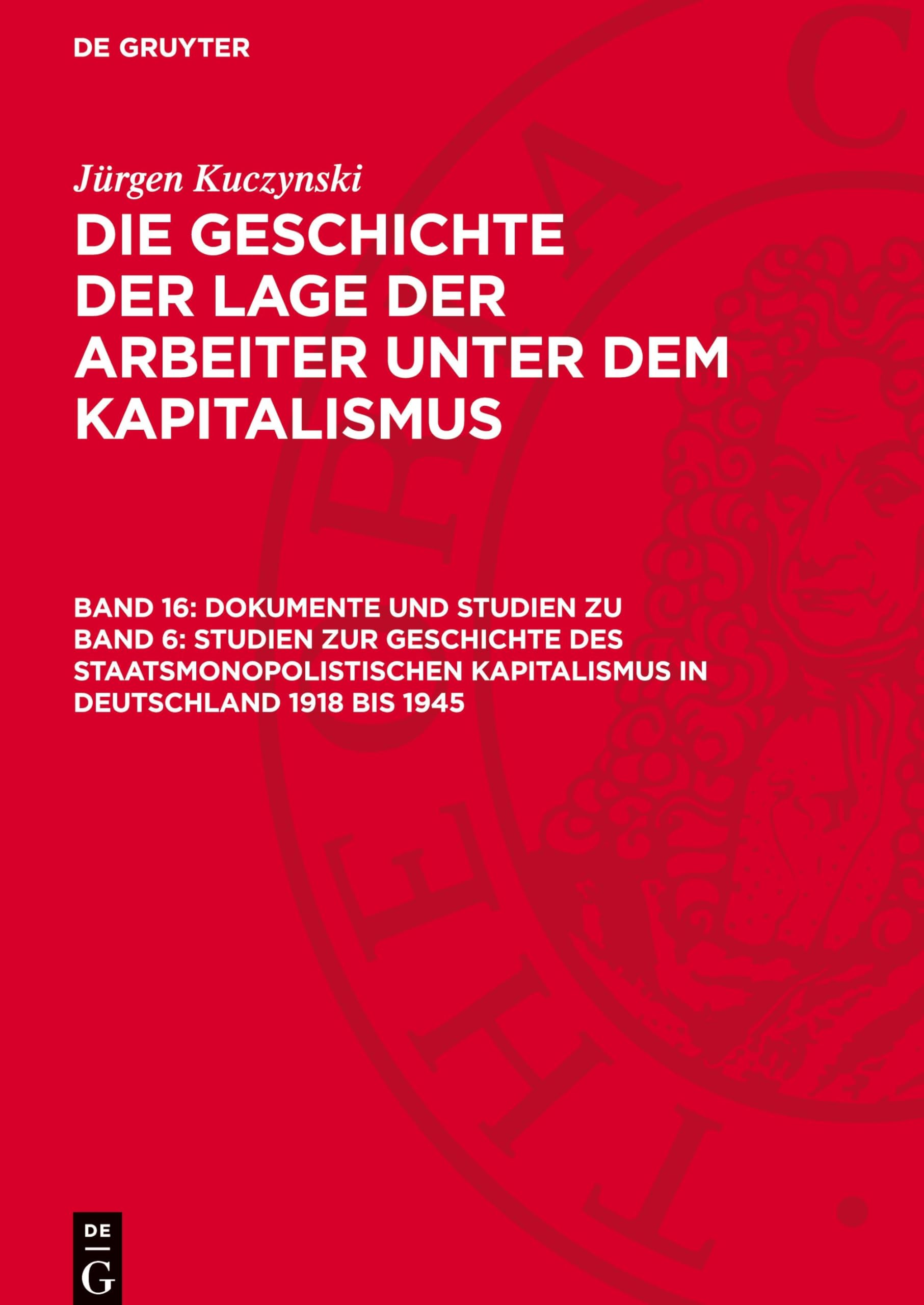 Jürgen Kuczynski: Die Geschichte der Lage der Arbeiter unter dem... / Dokumente und Studien zu Band 6: Studien zur Geschichte des ... in Deutschland von 1789 bis zur Gegenwart)