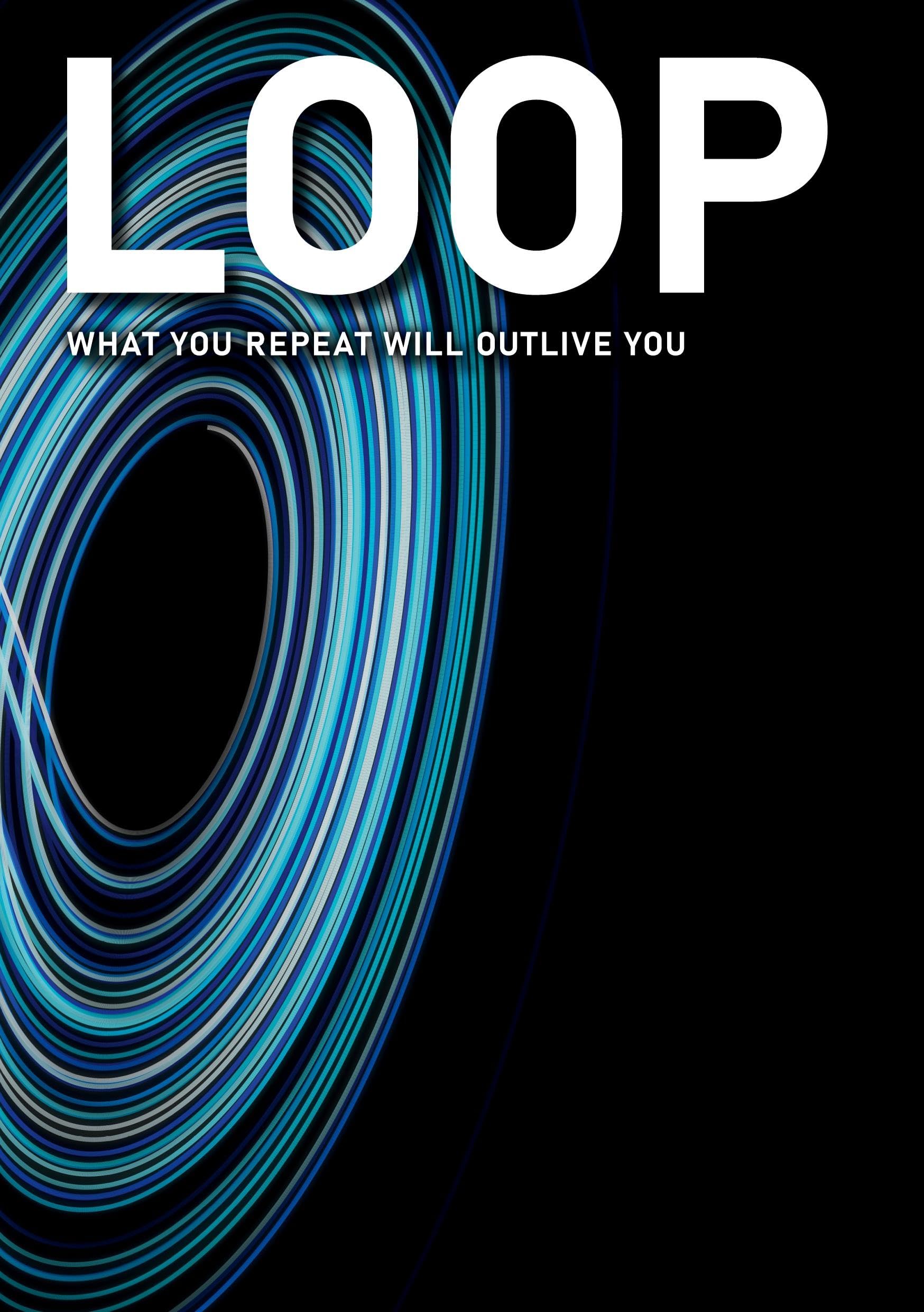 LOOP: WHAT YOU REPEAT WILL OUTLIVE YOU