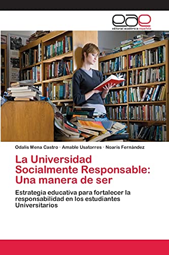 La Universidad Socialmente Responsable: Una manera de ser: Estrategia educativa para fortalecer la responsabilidad en los estudiantes Universitarios