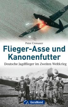 Flieger-Asse und Kanonenfutter: Deutsche Jagdflieger im Zweiten Weltkrieg - legendäre Piloten der deutschen Luftwaffe, wie Adolf Galland, Erich Hartmann, Günther Lützow, Werner Mölders u.v.w.