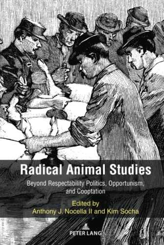 Radical Animal Studies: Beyond Respectability Politics, Opportunism, and Cooptation (Radical Animal Studies and Total Liberation, Band 8)