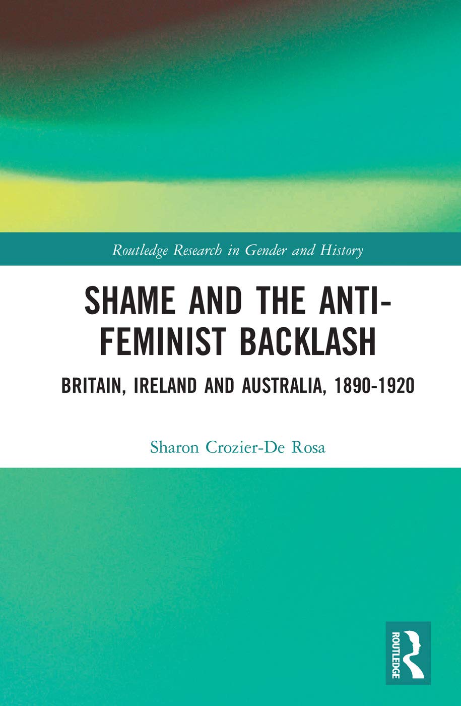 Shame and the Anti-Feminist Backlash: Britain, Ireland and Australia, 1890-1920 (Routledge Research in Gender and History, 29, Band 29)